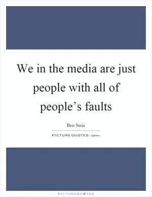 We in the media are just people with all of people’s faults Picture Quote #1