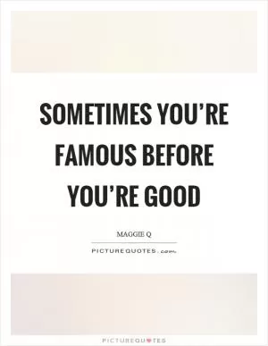 Sometimes you’re famous before you’re good Picture Quote #1