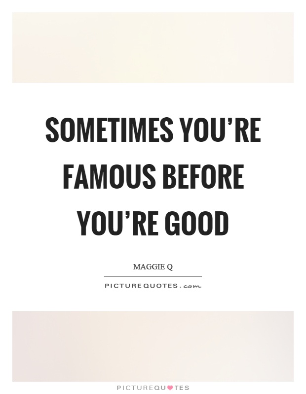 Sometimes you're famous before you're good Picture Quote #1