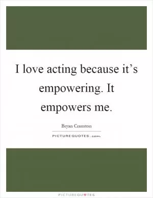 I love acting because it’s empowering. It empowers me Picture Quote #1