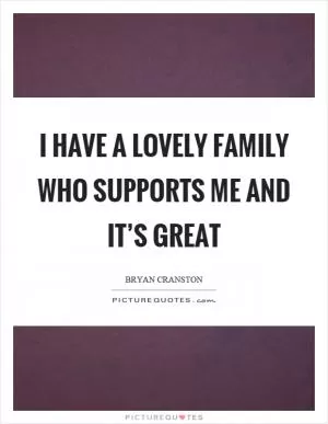 I have a lovely family who supports me and it’s great Picture Quote #1