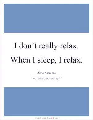 I don’t really relax. When I sleep, I relax Picture Quote #1