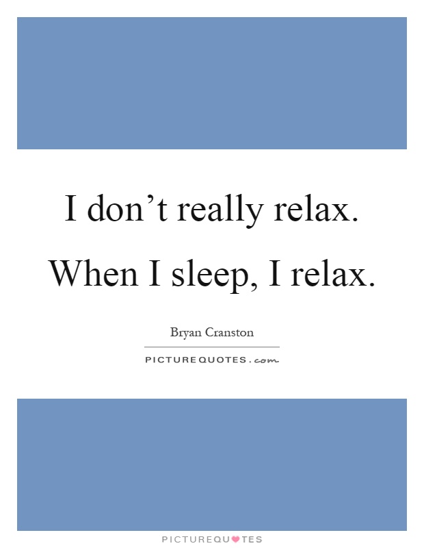 I don't really relax. When I sleep, I relax Picture Quote #1