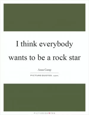 I think everybody wants to be a rock star Picture Quote #1