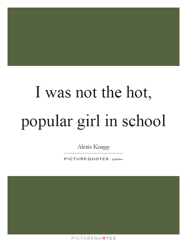 I was not the hot, popular girl in school Picture Quote #1