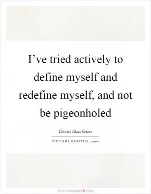 I’ve tried actively to define myself and redefine myself, and not be pigeonholed Picture Quote #1
