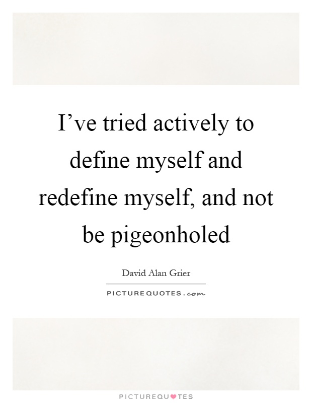 I've tried actively to define myself and redefine myself, and not be pigeonholed Picture Quote #1