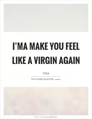 I’ma make you feel like a virgin again Picture Quote #1