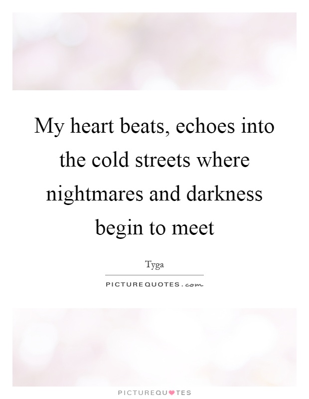 My heart beats, echoes into the cold streets where nightmares and darkness begin to meet Picture Quote #1