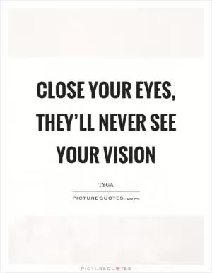 Close your eyes, they’ll never see your vision Picture Quote #1
