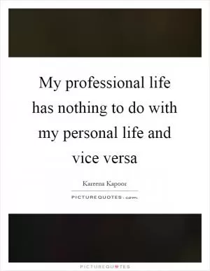 My professional life has nothing to do with my personal life and vice versa Picture Quote #1