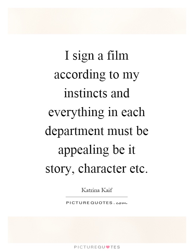 I sign a film according to my instincts and everything in each department must be appealing be it story, character etc Picture Quote #1