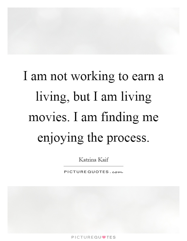 I am not working to earn a living, but I am living movies. I am finding me enjoying the process Picture Quote #1