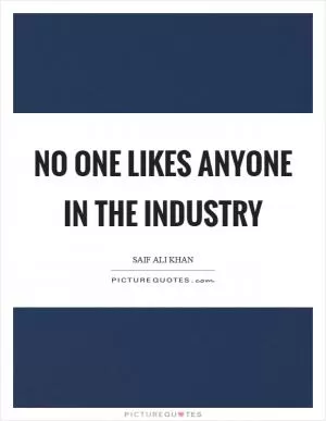 No one likes anyone in the industry Picture Quote #1