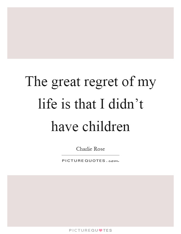 The great regret of my life is that I didn't have children Picture Quote #1