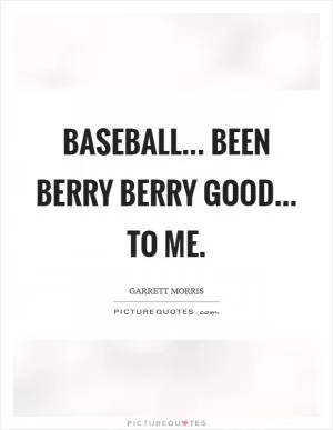 Baseball... been berry berry good... to me Picture Quote #1