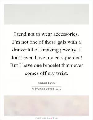 I tend not to wear accessories. I’m not one of those gals with a drawerful of amazing jewelry. I don’t even have my ears pierced! But I have one bracelet that never comes off my wrist Picture Quote #1