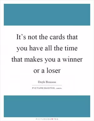 It’s not the cards that you have all the time that makes you a winner or a loser Picture Quote #1