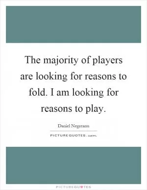 The majority of players are looking for reasons to fold. I am looking for reasons to play Picture Quote #1