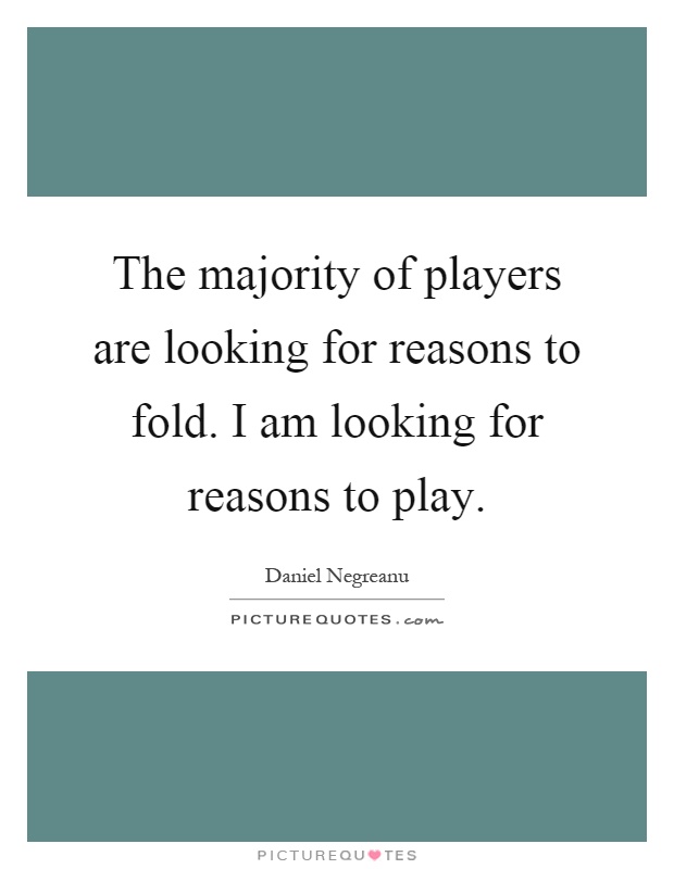 The majority of players are looking for reasons to fold. I am looking for reasons to play Picture Quote #1