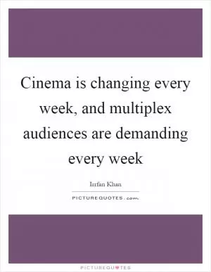 Cinema is changing every week, and multiplex audiences are demanding every week Picture Quote #1