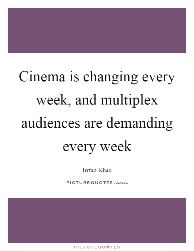 Cinema is changing every week, and multiplex audiences are demanding every week Picture Quote #1