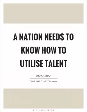 A nation needs to know how to utilise talent Picture Quote #1