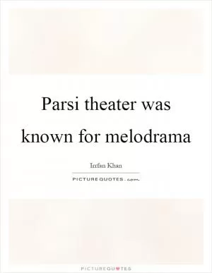 Parsi theater was known for melodrama Picture Quote #1