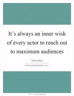 It’s always an inner wish of every actor to reach out to maximum audiences Picture Quote #1