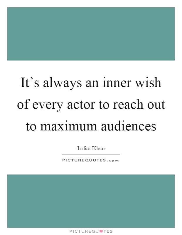 It's always an inner wish of every actor to reach out to maximum audiences Picture Quote #1
