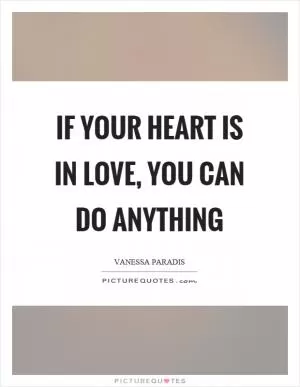 If your heart is in love, you can do anything Picture Quote #1