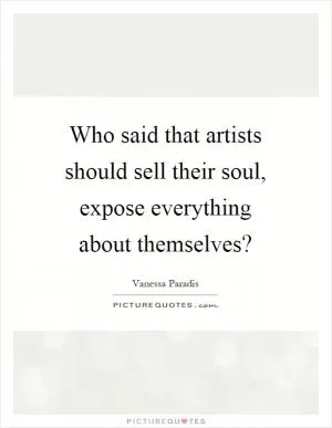 Who said that artists should sell their soul, expose everything about themselves? Picture Quote #1