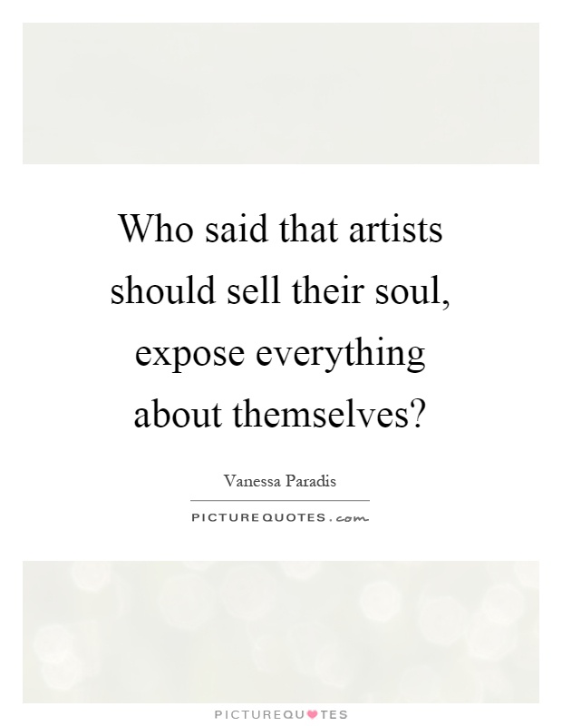 Who said that artists should sell their soul, expose everything about themselves? Picture Quote #1