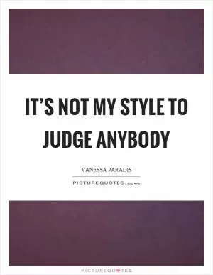 It’s not my style to judge anybody Picture Quote #1