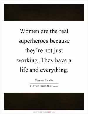 Women are the real superheroes because they’re not just working. They have a life and everything Picture Quote #1