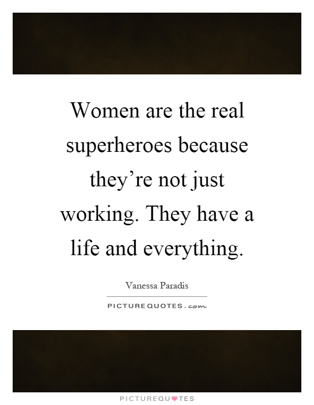 Women are the real superheroes because they're not just working. They have a life and everything Picture Quote #1