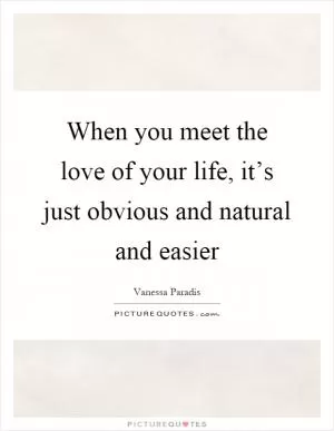 When you meet the love of your life, it’s just obvious and natural and easier Picture Quote #1
