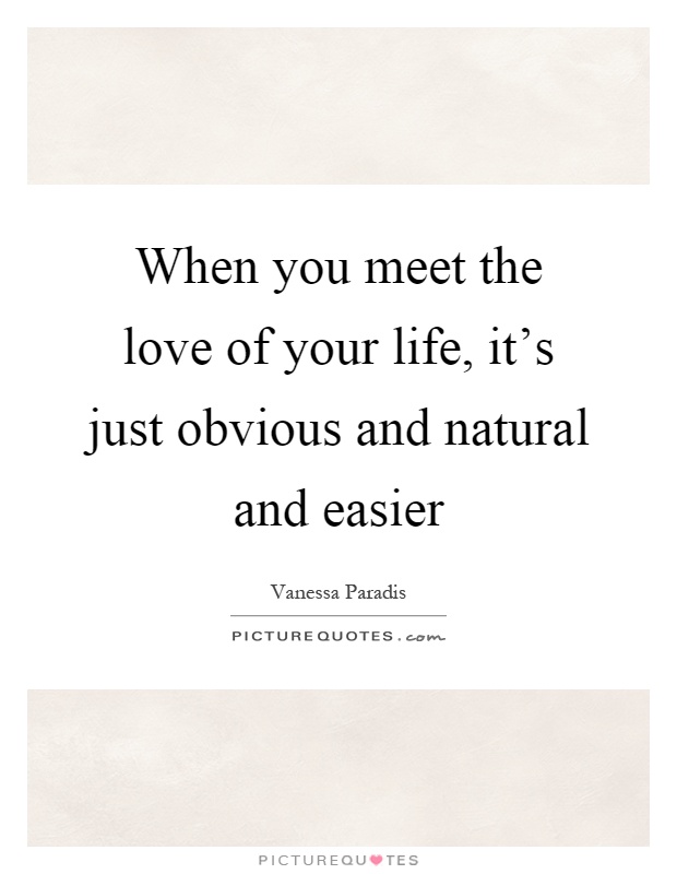 When you meet the love of your life, it's just obvious and natural and easier Picture Quote #1