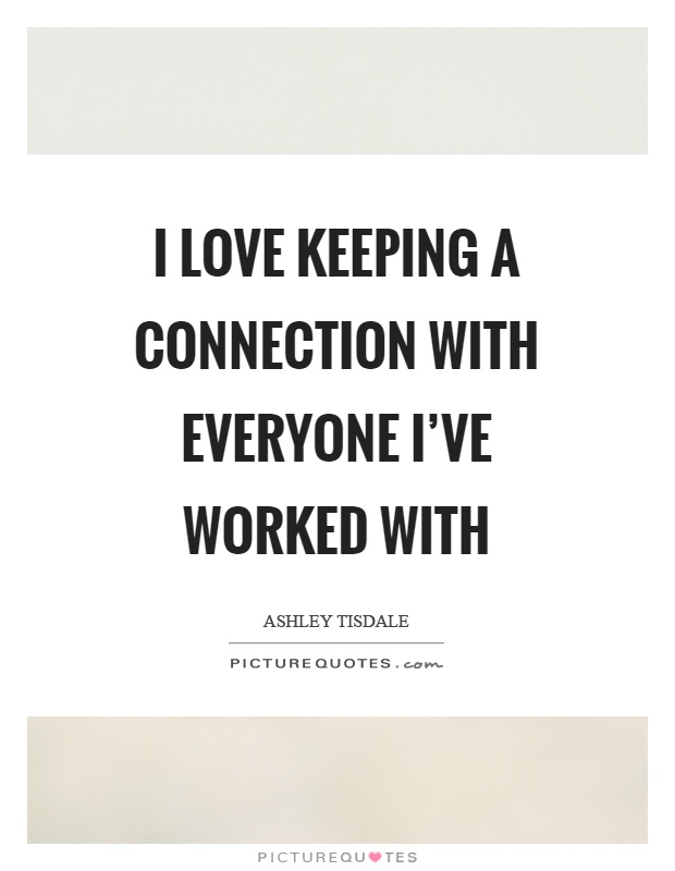I love keeping a connection with everyone I've worked with Picture Quote #1