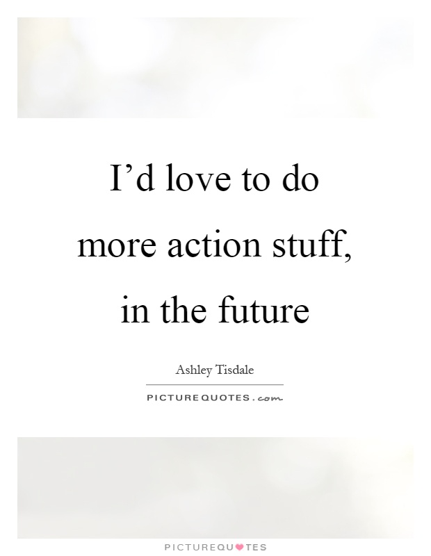 I'd love to do more action stuff, in the future Picture Quote #1