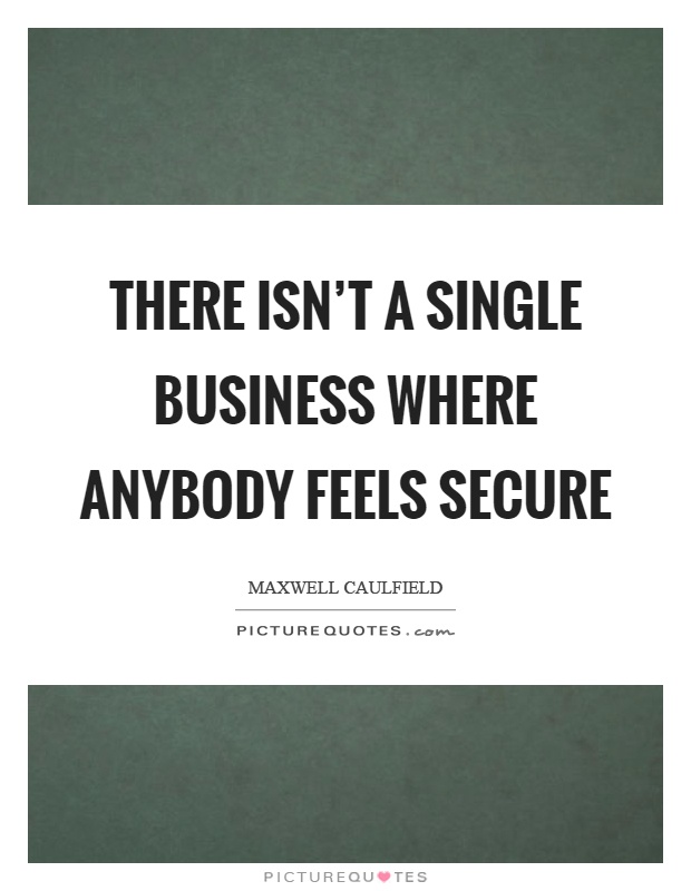 There isn't a single business where anybody feels secure Picture Quote #1
