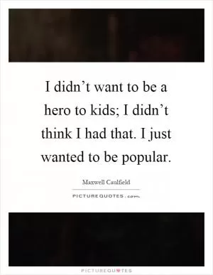 I didn’t want to be a hero to kids; I didn’t think I had that. I just wanted to be popular Picture Quote #1
