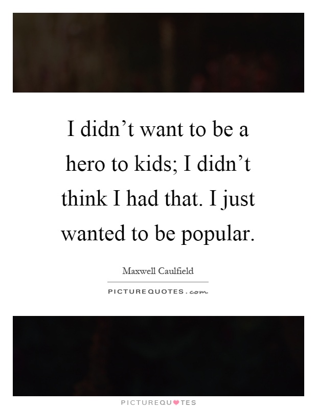 I didn't want to be a hero to kids; I didn't think I had that. I just wanted to be popular Picture Quote #1
