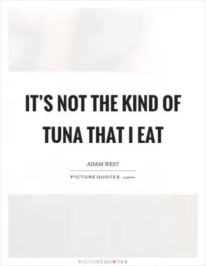 It’s not the kind of tuna that I eat Picture Quote #1