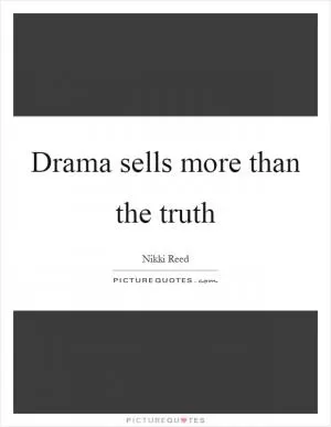 Drama sells more than the truth Picture Quote #1