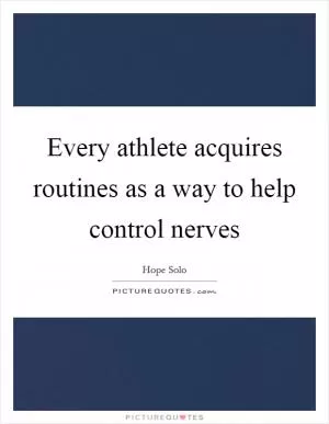 Every athlete acquires routines as a way to help control nerves Picture Quote #1