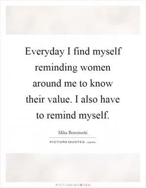 Everyday I find myself reminding women around me to know their value. I also have to remind myself Picture Quote #1