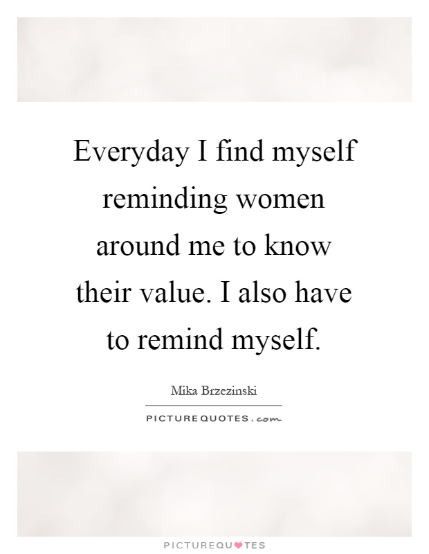 Everyday I find myself reminding women around me to know their value. I also have to remind myself Picture Quote #1