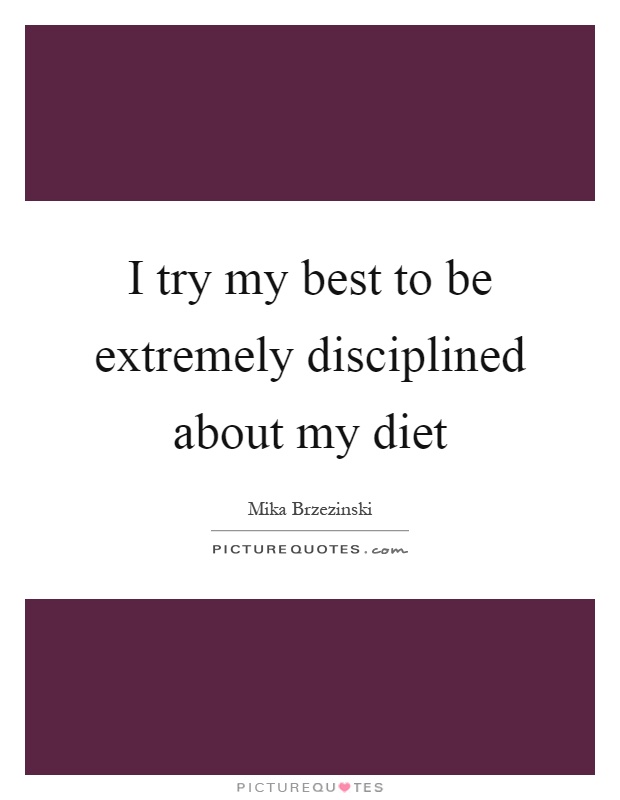 I try my best to be extremely disciplined about my diet Picture Quote #1