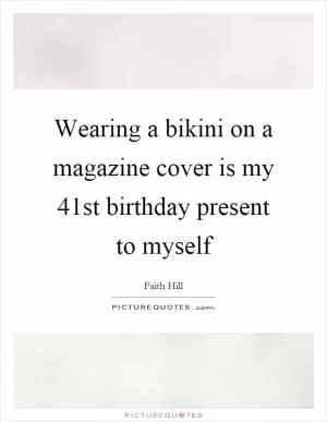 Wearing a bikini on a magazine cover is my 41st birthday present to myself Picture Quote #1